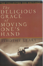 The Delicious Grace of Moving One's Hand, by Timothy Leary, The Collected Sex Writings.